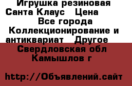 Игрушка резиновая Санта Клаус › Цена ­ 500 - Все города Коллекционирование и антиквариат » Другое   . Свердловская обл.,Камышлов г.